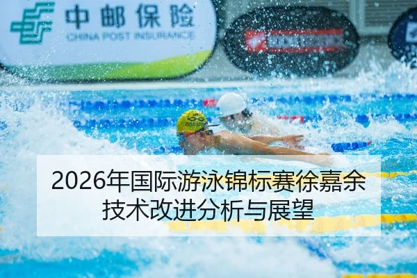 2026年国际游泳锦标赛徐嘉余技术改进分析与展望