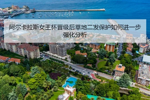 阿尔卡拉斯女王杯晋级后草地二发保护如何进一步强化分析