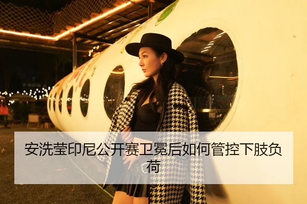 安洗莹印尼公开赛卫冕后如何管控下肢负荷