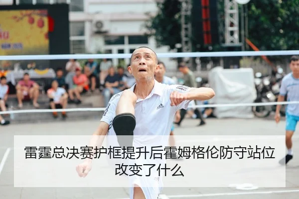 雷霆总决赛护框提升后霍姆格伦防守站位改变了什么