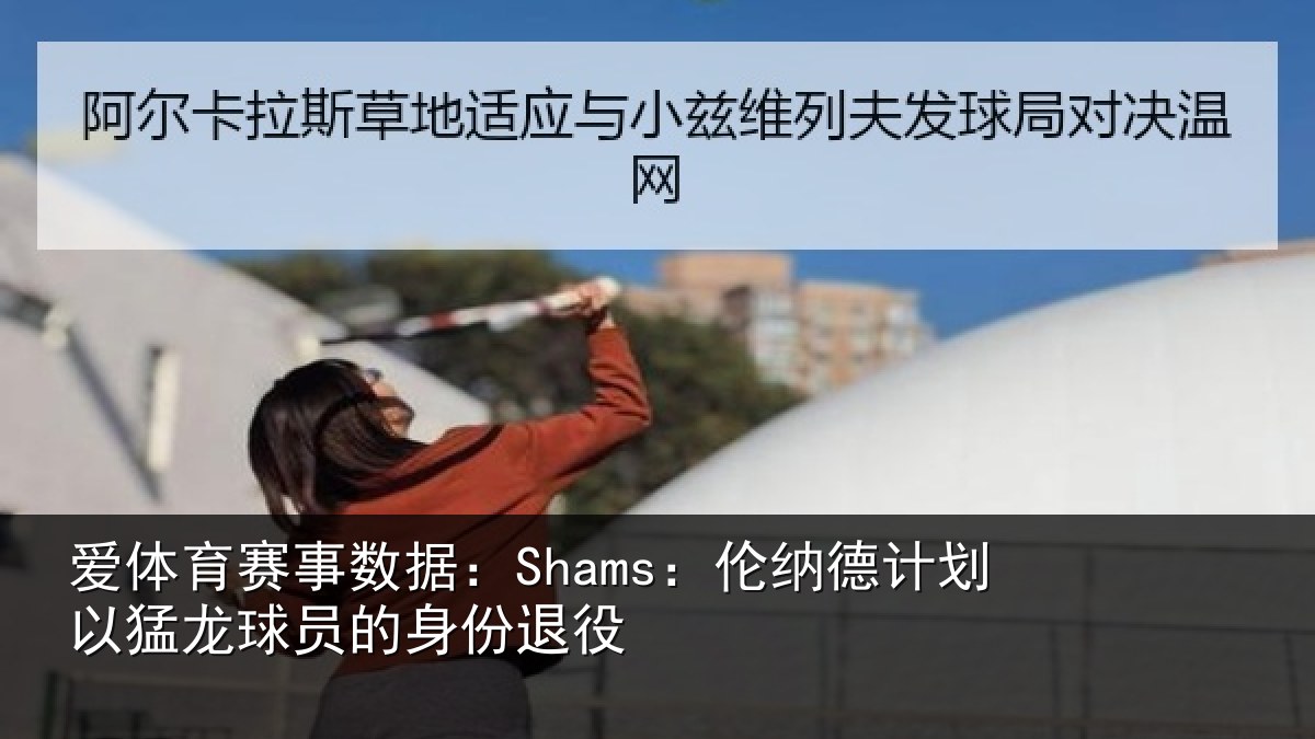 爱体育赛事数据：Shams：伦纳德计划相关情况退役