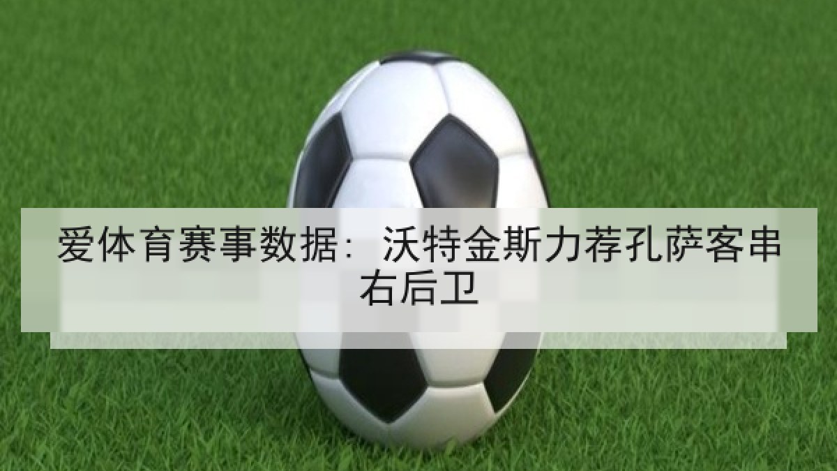 爱体育赛事数据: 沃特金斯力荐孔萨客串右后卫